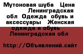 Мутоновая шуба › Цена ­ 15 000 - Ленинградская обл. Одежда, обувь и аксессуары » Женская одежда и обувь   . Ленинградская обл.